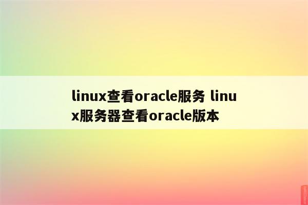 linux查看oracle服务 linux服务器查看oracle版本