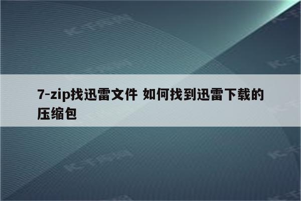 7-zip找迅雷文件 如何找到迅雷下载的压缩包