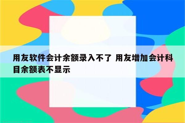 用友软件会计余额录入不了 用友增加会计科目余额表不显示