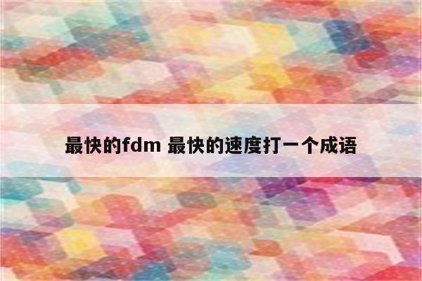 最快的fdm 最快的速度打一个成语