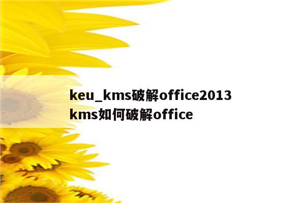 keu_kms破解office2013 kms如何破解office