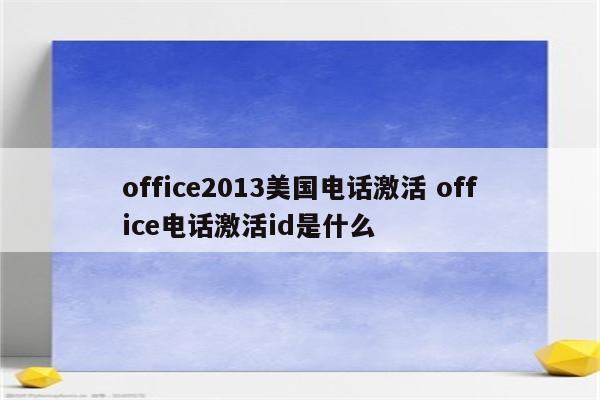 office2013美国电话激活 office电话激活id是什么
