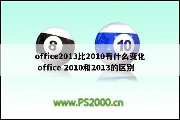 office2013比2010有什么变化 office 2010和2013的区别