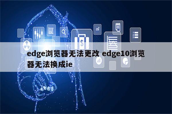 edge浏览器无法更改 edge10浏览器无法换成ie