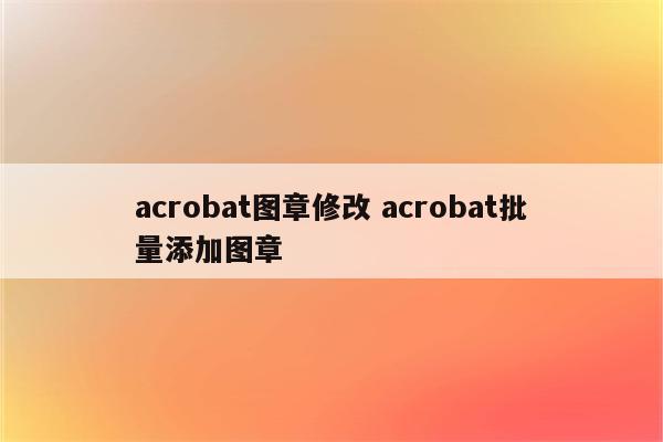 acrobat图章修改 acrobat批量添加图章