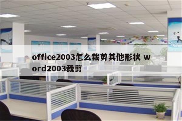office2003怎么裁剪其他形状 word2003裁剪