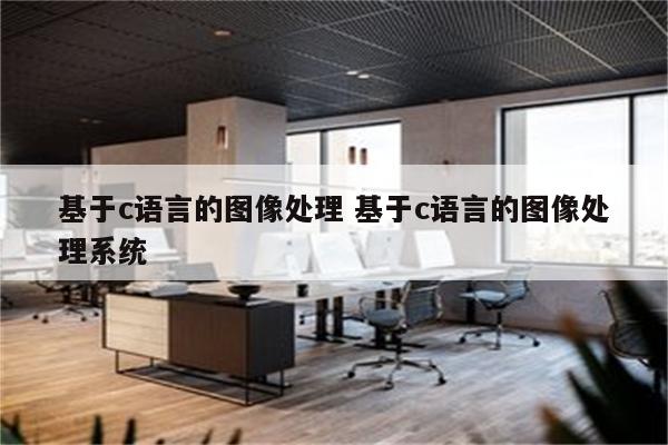 基于c语言的图像处理 基于c语言的图像处理系统