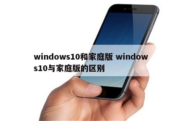 windows10和家庭版 windows10与家庭版的区别