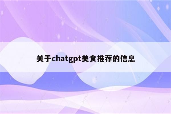 关于chatgpt美食推荐的信息