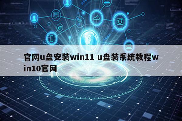官网u盘安装win11 u盘装系统教程win10官网