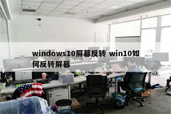 windows10屏幕反转 win10如何反转屏幕