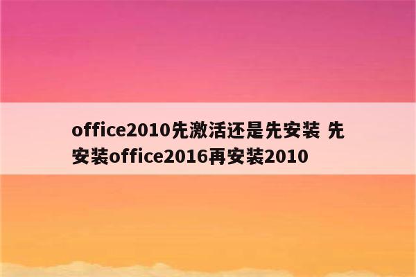 office2010先激活还是先安装 先安装office2016再安装2010