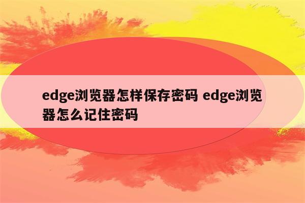 edge浏览器怎样保存密码 edge浏览器怎么记住密码