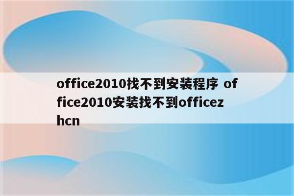 office2010找不到安装程序 office2010安装找不到officezhcn