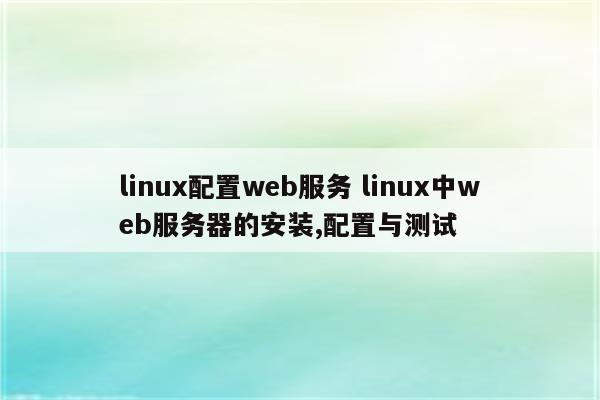 linux配置web服务 linux中web服务器的安装,配置与测试