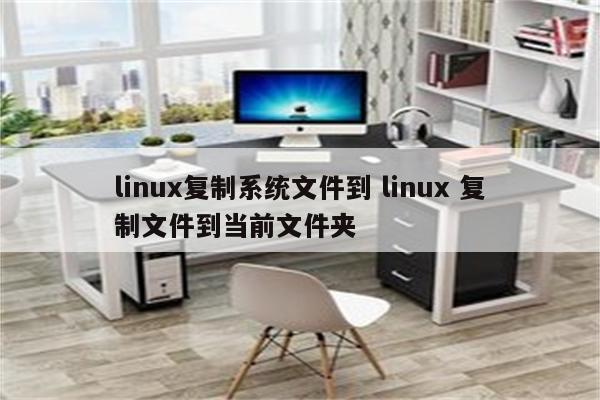 linux复制系统文件到 linux 复制文件到当前文件夹