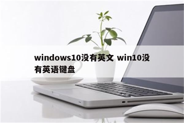 windows10没有英文 win10没有英语键盘