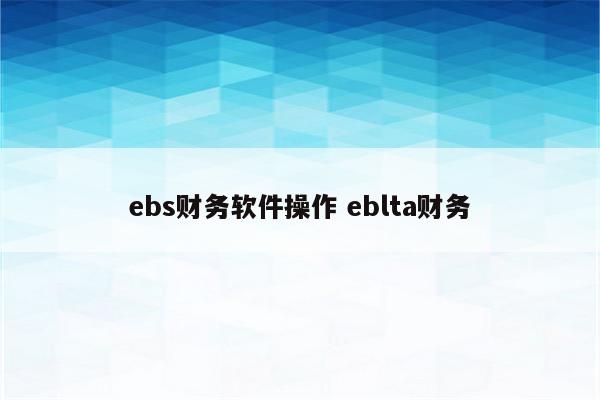 ebs财务软件操作 eblta财务