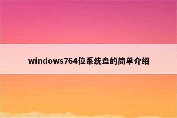 windows764位系统盘的简单介绍