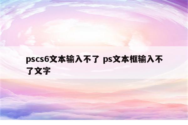 pscs6文本输入不了 ps文本框输入不了文字