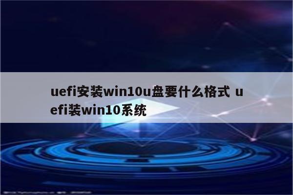 uefi安装win10u盘要什么格式 uefi装win10系统