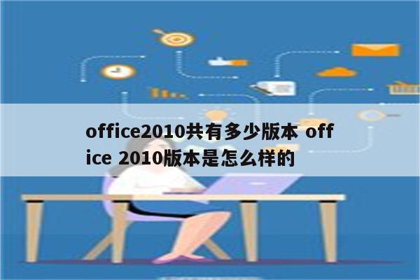 office2010共有多少版本 office 2010版本是怎么样的