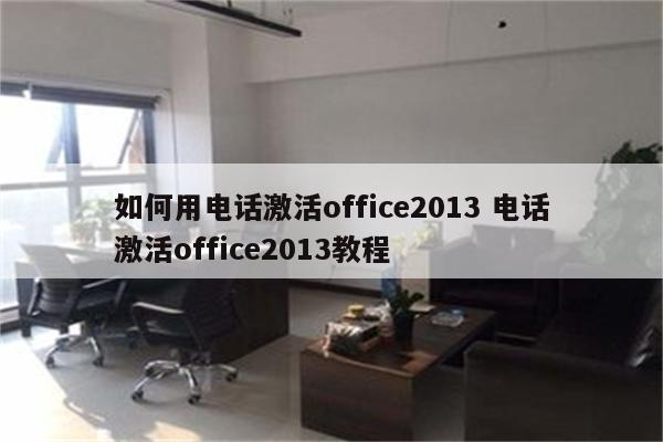 如何用电话激活office2013 电话激活office2013教程
