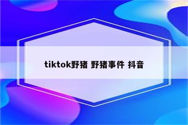 tiktok野猪 野猪事件 抖音