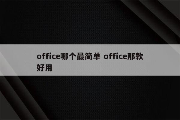 office哪个最简单 office那款好用