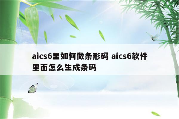 aics6里如何做条形码 aics6软件里面怎么生成条码