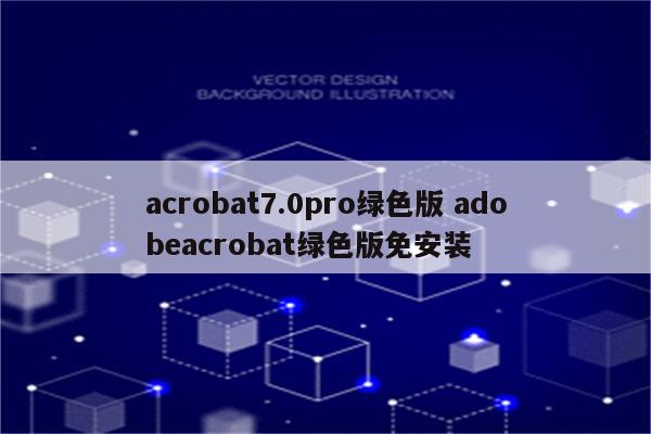 acrobat7.0pro绿色版 adobeacrobat绿色版免安装