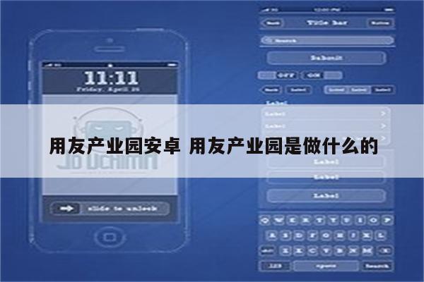 用友产业园安卓 用友产业园是做什么的