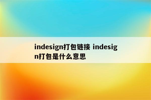 indesign打包链接 indesign打包是什么意思
