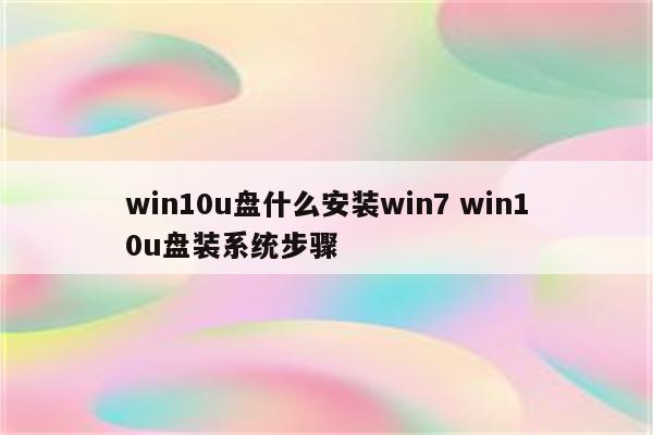 win10u盘什么安装win7 win10u盘装系统步骤