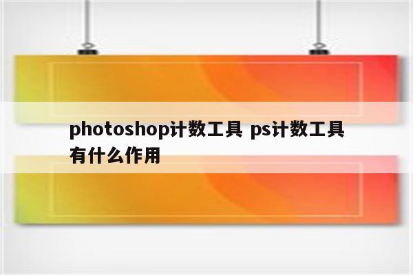 photoshop计数工具 ps计数工具有什么作用