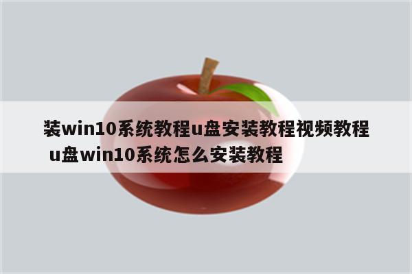 装win10系统教程u盘安装教程视频教程 u盘win10系统怎么安装教程