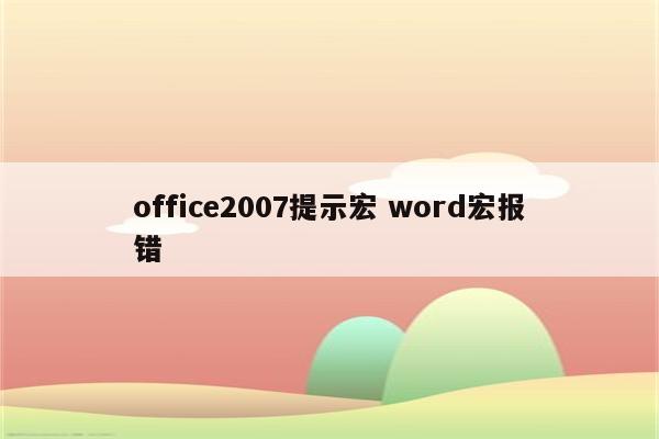 office2007提示宏 word宏报错