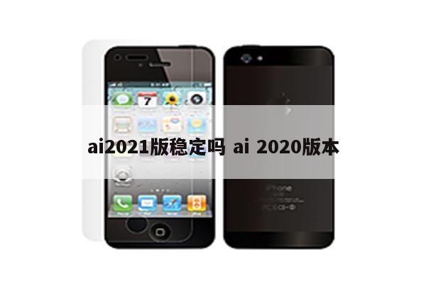 ai2021版稳定吗 ai 2020版本