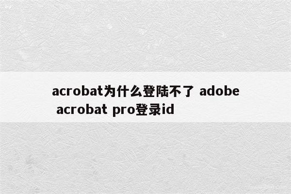 acrobat为什么登陆不了 adobe acrobat pro登录id