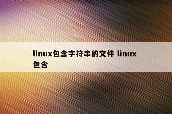 linux包含字符串的文件 linux 包含