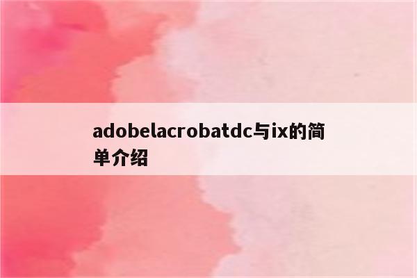 adobelacrobatdc与ix的简单介绍