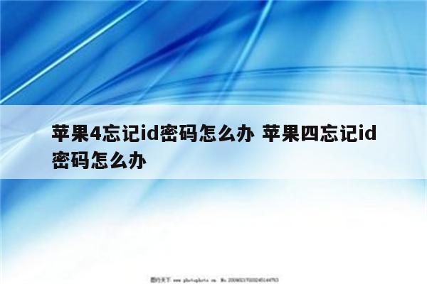 苹果4忘记id密码怎么办 苹果四忘记id密码怎么办