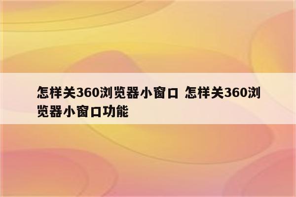 怎样关360浏览器小窗口 怎样关360浏览器小窗口功能