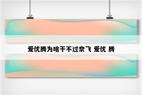 爱优腾为啥干不过奈飞 爱优 腾