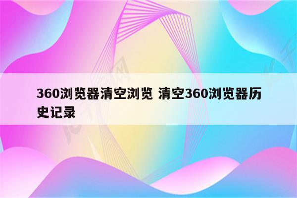 360浏览器清空浏览 清空360浏览器历史记录