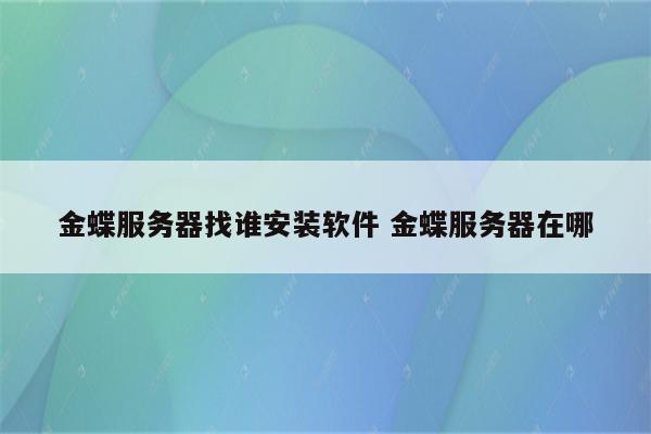 金蝶服务器找谁安装软件 金蝶服务器在哪
