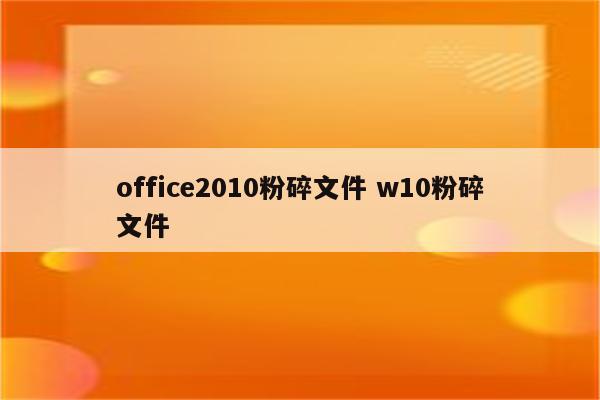 office2010粉碎文件 w10粉碎文件