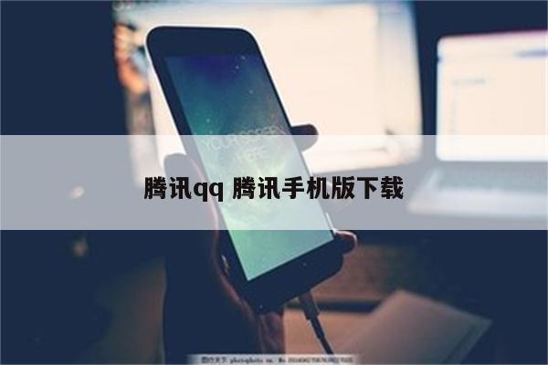 腾讯qq 腾讯手机版下载