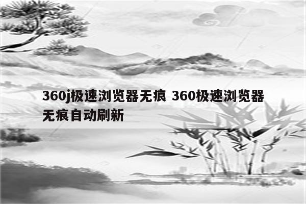 360j极速浏览器无痕 360极速浏览器无痕自动刷新