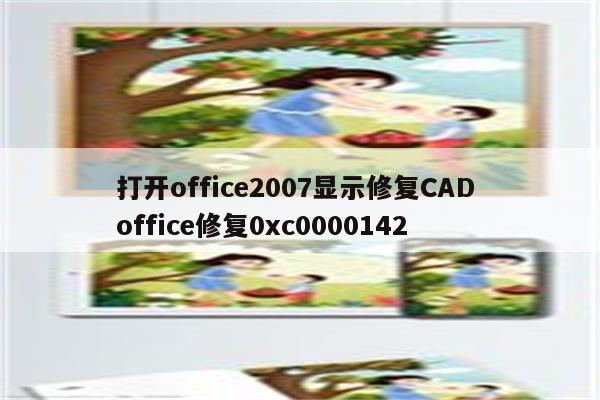 打开office2007显示修复CAD office修复0xc0000142